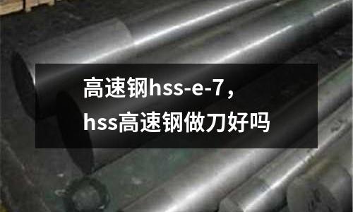 高速鋼hss-e-7,hss高速鋼做刀好嗎