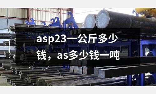 asp23一公斤多少錢,as多少錢一噸