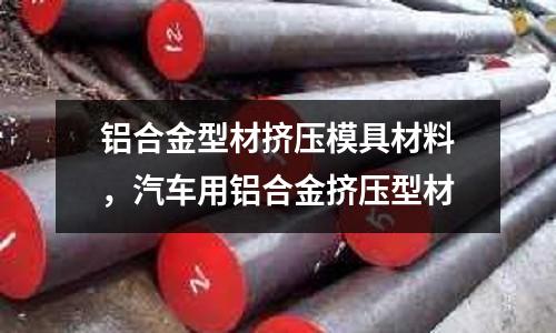 鋁合金型材擠壓模具材料，汽車用鋁合金擠壓型材