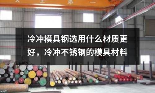 冷沖模具鋼選用什么材質(zhì)更好,冷沖不銹鋼的模具材料