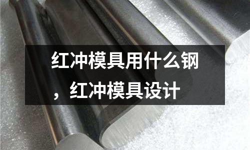 紅沖模具用什么鋼,紅沖模具設計