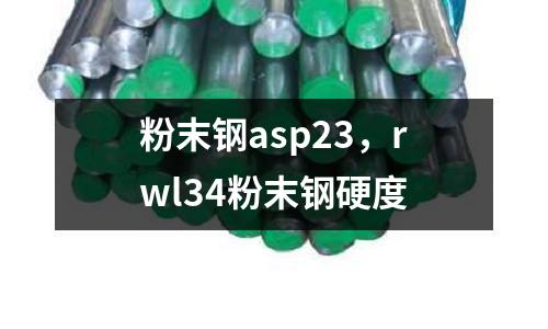 粉末鋼asp23，rwl34粉末鋼硬度