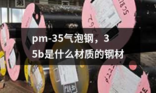 pm-35氣泡鋼，35b是什么材質的鋼材