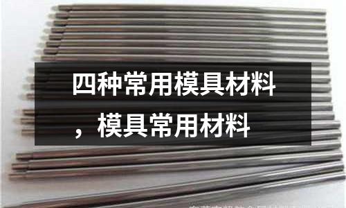 四種常用模具材料，模具常用材料