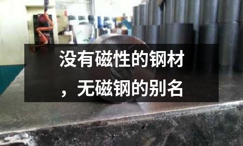 沒有磁性的鋼材，無磁鋼的別名