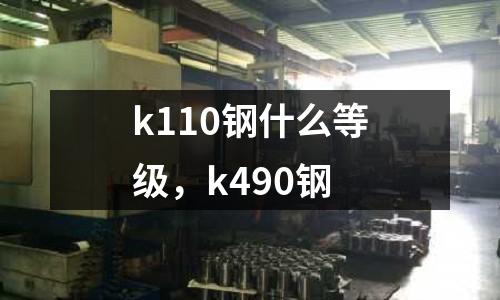k110鋼什么等級,k490鋼