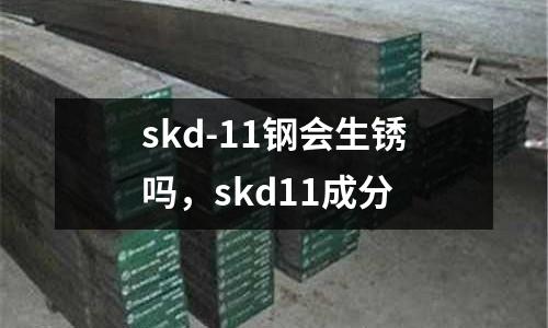 skd-11鋼會生銹嗎,skd11成分