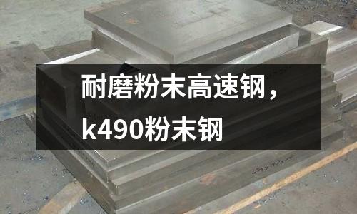 耐磨粉末高速鋼，k490粉末鋼