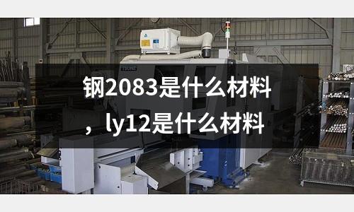 鋼2083是什么材料，ly12是什么材料