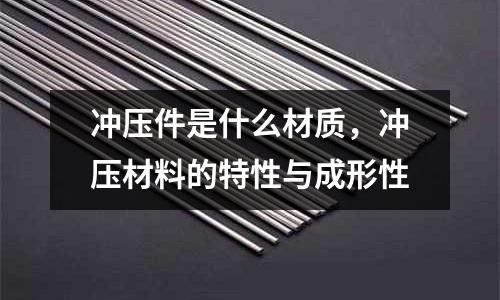 沖壓件是什么材質(zhì),沖壓材料的特性與成形性