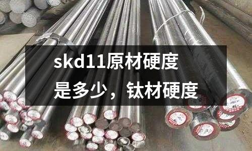 skd11原材硬度是多少，鈦材硬度
