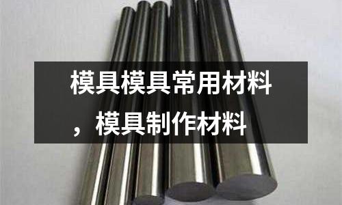 模具模具常用材料，模具制作材料