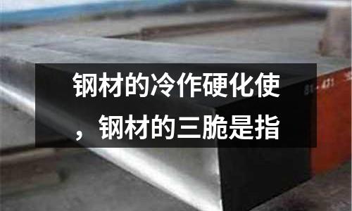 鋼材的冷作硬化使，鋼材的三脆是指
