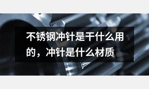 不銹鋼沖針是干什么用的，沖針是什么材質