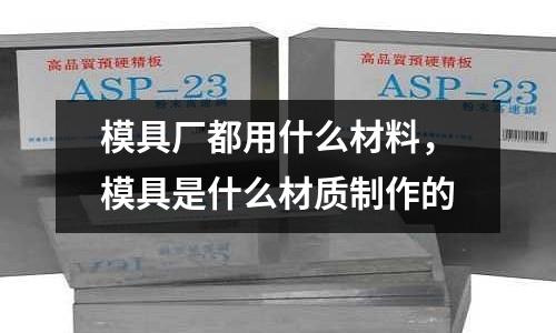 模具廠都用什么材料,模具是什么材質(zhì)制作的