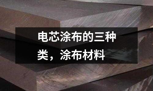 電芯涂布的三種類,涂布材料