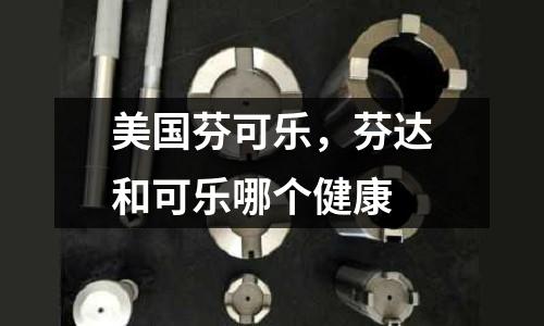 美國芬可樂,芬達和可樂哪個健康