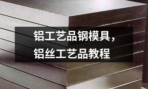 鋁工藝品鋼模具,鋁絲工藝品教程