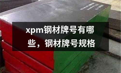 xpm鋼材牌號有哪 些，鋼材牌號規(guī)格