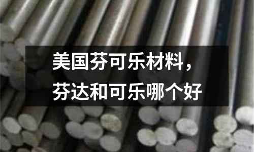 美國芬可樂材料,芬達(dá)和可樂哪個(gè)好
