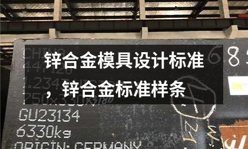 鋅合金模具設(shè)計(jì)標(biāo)準(zhǔn)，鋅合金標(biāo)準(zhǔn)樣條