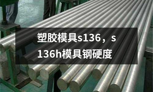 塑膠模具s136，s136h模具鋼硬度