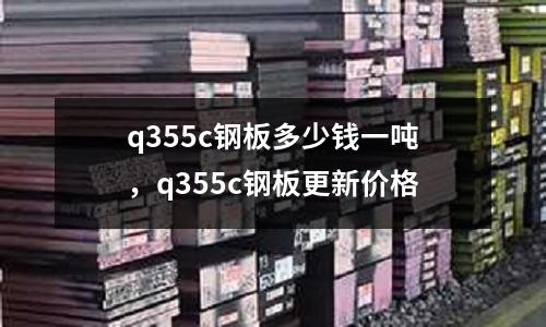 q355c鋼板多少錢一噸，q355c鋼板更新價格