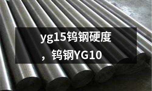 yg15鎢鋼硬度,鎢鋼YG10