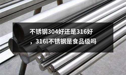 不銹鋼304好還是316好,316l不銹鋼是食品級嗎
