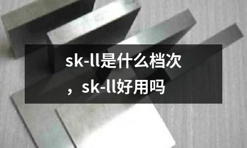 sk-ll是什么檔次,sk-ll好用嗎
