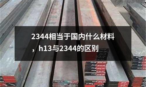 2344相當于國內什么材料,h13與2344的區別