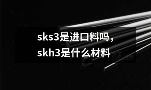 sks3是進口料嗎，skh3是什么材料