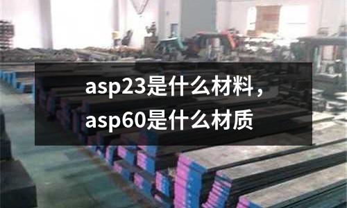 asp23是什么材料,asp60是什么材質