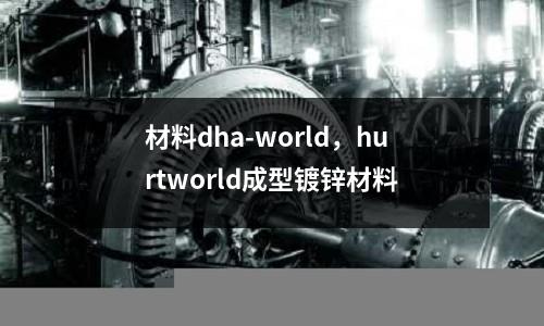 材料dha-world，hurtworld成型鍍鋅材料