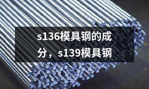 s136模具鋼的成分，s139模具鋼