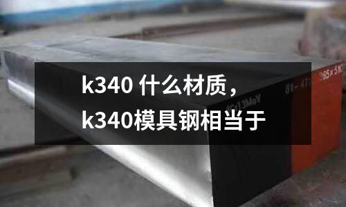 k340 什么材質(zhì),k340模具鋼相當(dāng)于