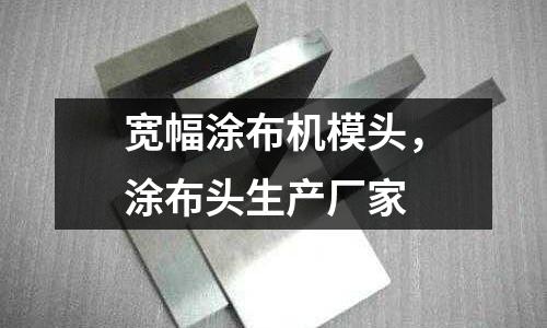 寬幅涂布機模頭,涂布頭生產(chǎn)廠家