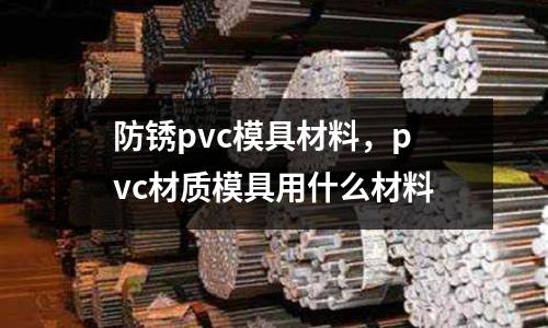 防銹pvc模具材料,pvc材質模具用什么材料