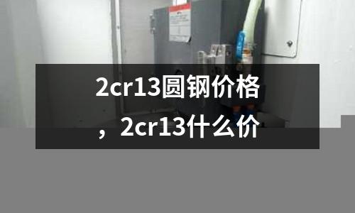 2cr13圓鋼價(jià)格，2cr13什么價(jià)