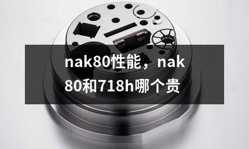 nak80性能，nak80和718h哪個貴