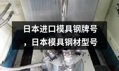 日本進口模具鋼牌號，日本模具鋼材型號