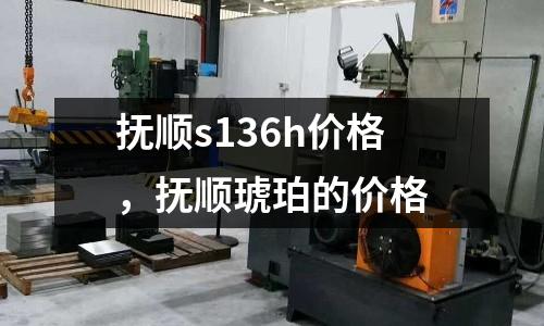 撫順s136h價格，撫順琥珀的價格