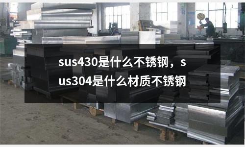 sus430是什么不銹鋼，sus304是什么材質不銹鋼