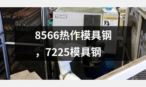 8566熱作模具鋼，7225模具鋼