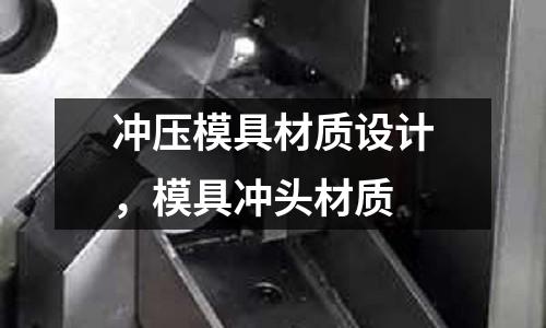 沖壓模具材質(zhì)設(shè)計(jì),模具沖頭材質(zhì)