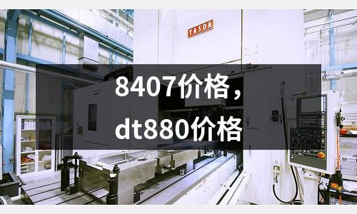8407價格,dt880價格