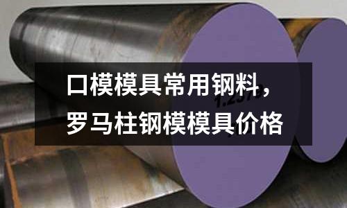 口模模具常用鋼料,羅馬柱鋼模模具價格