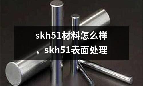 skh51材料怎么樣，skh51表面處理