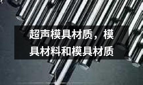超聲模具材質，模具材料和模具材質
