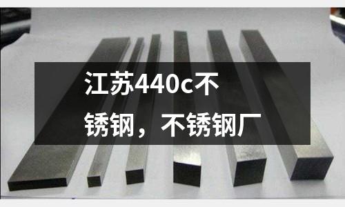 江蘇440c不銹鋼,不銹鋼廠